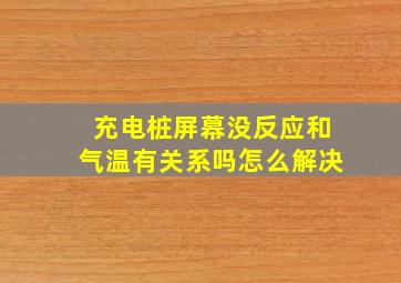 充电桩屏幕没反应和气温有关系吗怎么解决