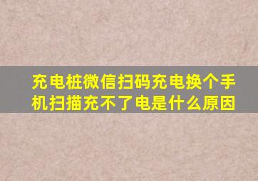 充电桩微信扫码充电换个手机扫描充不了电是什么原因