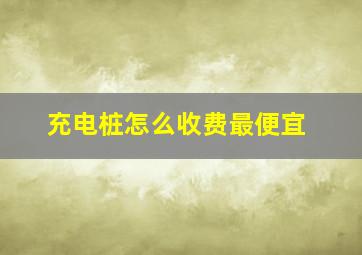 充电桩怎么收费最便宜