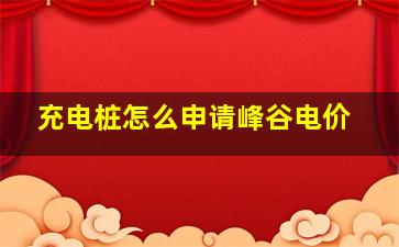 充电桩怎么申请峰谷电价