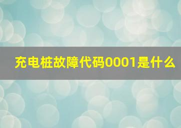 充电桩故障代码0001是什么