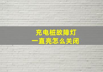 充电桩故障灯一直亮怎么关闭