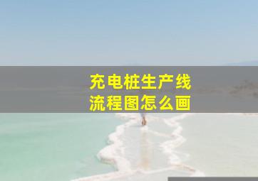 充电桩生产线流程图怎么画