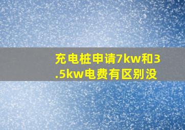 充电桩申请7kw和3.5kw电费有区别没