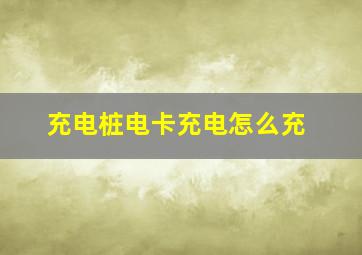 充电桩电卡充电怎么充