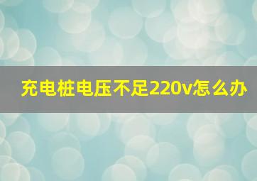 充电桩电压不足220v怎么办