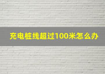 充电桩线超过100米怎么办