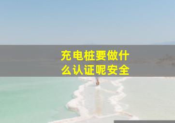 充电桩要做什么认证呢安全