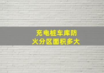 充电桩车库防火分区面积多大