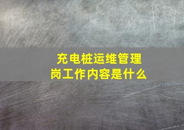 充电桩运维管理岗工作内容是什么