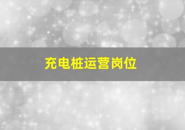 充电桩运营岗位