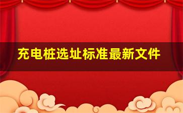 充电桩选址标准最新文件