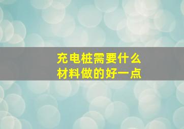 充电桩需要什么材料做的好一点