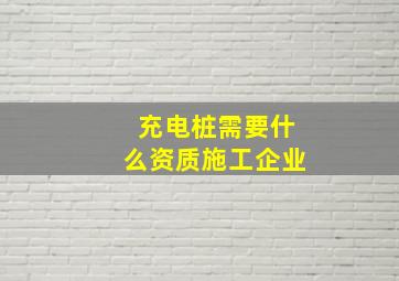 充电桩需要什么资质施工企业