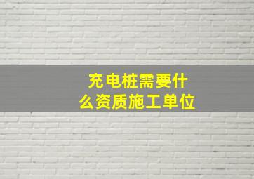 充电桩需要什么资质施工单位