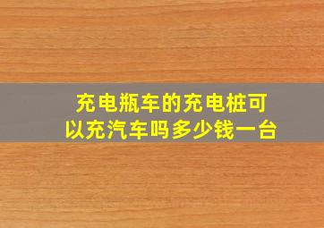 充电瓶车的充电桩可以充汽车吗多少钱一台