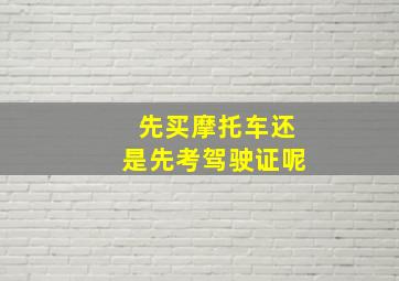 先买摩托车还是先考驾驶证呢