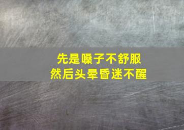 先是嗓子不舒服然后头晕昏迷不醒