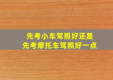 先考小车驾照好还是先考摩托车驾照好一点