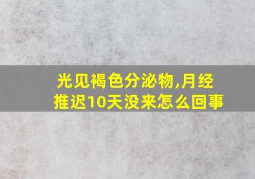 光见褐色分泌物,月经推迟10天没来怎么回事