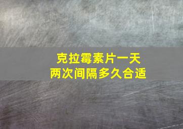 克拉霉素片一天两次间隔多久合适