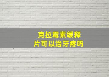 克拉霉素缓释片可以治牙疼吗