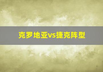 克罗地亚vs捷克阵型