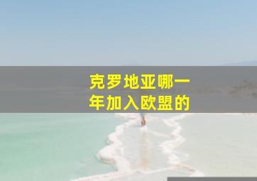 克罗地亚哪一年加入欧盟的