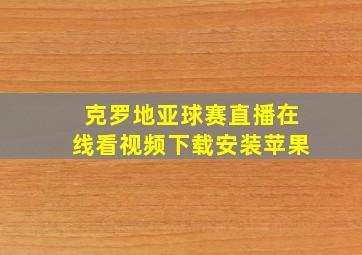 克罗地亚球赛直播在线看视频下载安装苹果