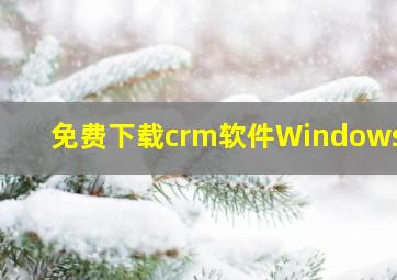 免费下载crm软件Windows10