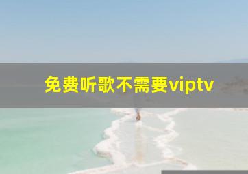 免费听歌不需要viptv