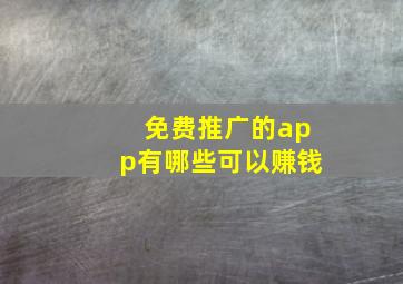 免费推广的app有哪些可以赚钱