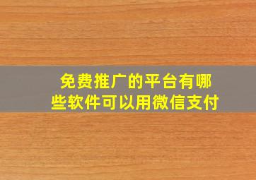 免费推广的平台有哪些软件可以用微信支付