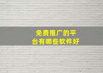 免费推广的平台有哪些软件好