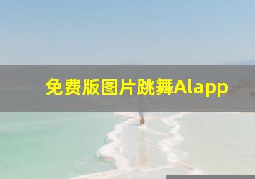 免费版图片跳舞Alapp