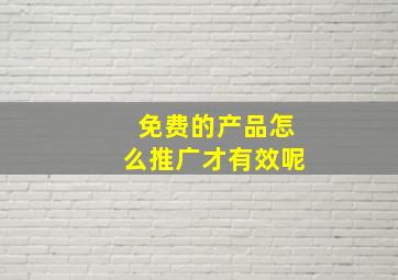 免费的产品怎么推广才有效呢