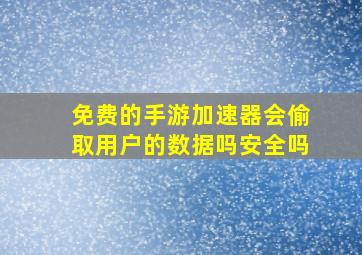 免费的手游加速器会偷取用户的数据吗安全吗