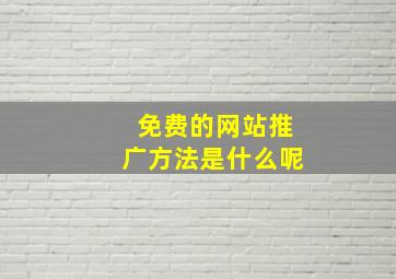 免费的网站推广方法是什么呢