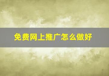 免费网上推广怎么做好