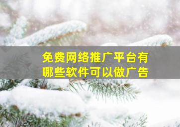 免费网络推广平台有哪些软件可以做广告