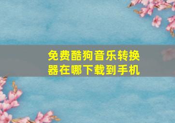 免费酷狗音乐转换器在哪下载到手机