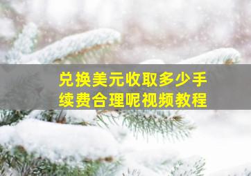 兑换美元收取多少手续费合理呢视频教程