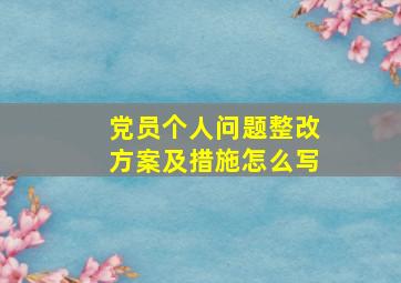 党员个人问题整改方案及措施怎么写