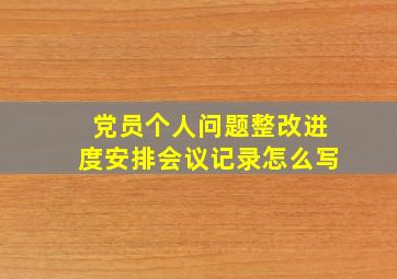 党员个人问题整改进度安排会议记录怎么写