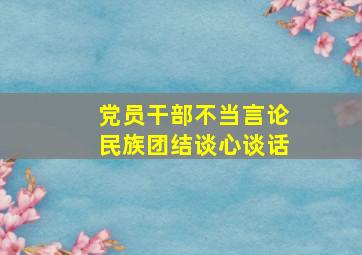 党员干部不当言论民族团结谈心谈话