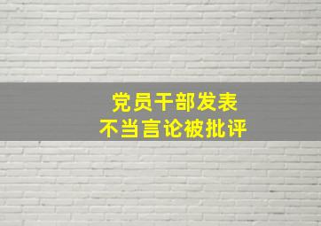 党员干部发表不当言论被批评