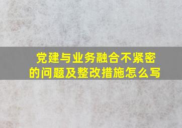 党建与业务融合不紧密的问题及整改措施怎么写