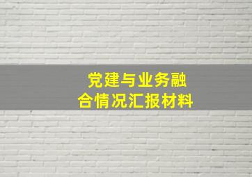 党建与业务融合情况汇报材料