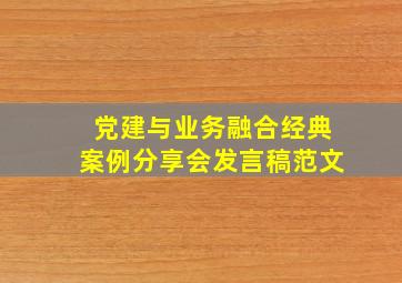 党建与业务融合经典案例分享会发言稿范文