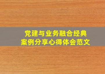 党建与业务融合经典案例分享心得体会范文